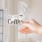 Clear Waterproof Vinyl Sticker - But First Coffee